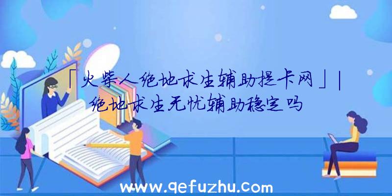 「火柴人绝地求生辅助提卡网」|绝地求生无忧辅助稳定吗